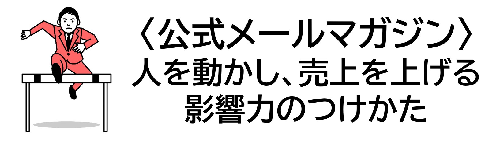 公式メールマガジン〈人を動かし、売上を上げる影響力のつけかた〉